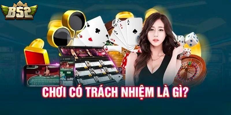 Khái quát về chơi có trách nhiệm tại B52CLUB